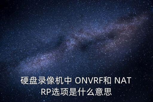 硬盘录像机中 onvrf和 natrp选项是什么意思