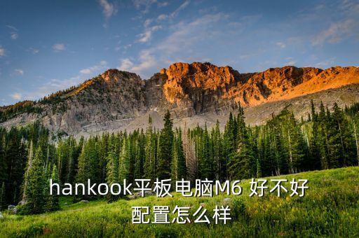 hankook平板电脑m6 好不好 配置怎么样