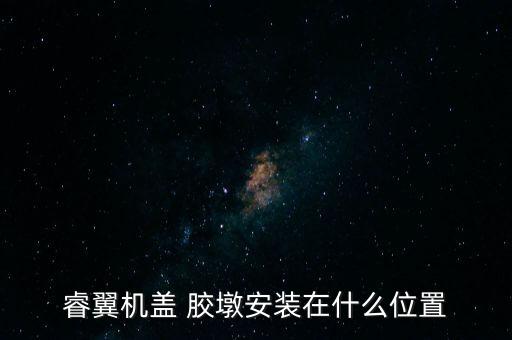 睿翼机盖 胶墩安装在什么位置