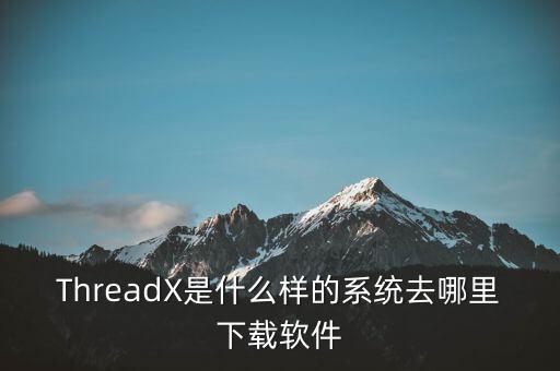 rtos系统，threadx是什么样的系统去哪里下载软件