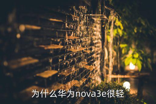 nova3e，为什么华为nova3e很轻