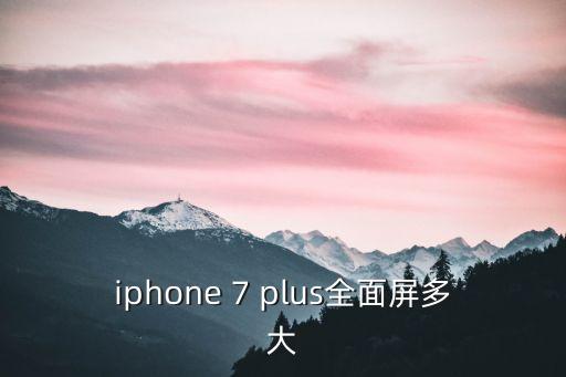 iphone 7 plus全面屏多大