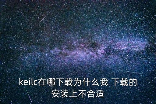 keilc在哪下载为什么我 下载的安装上不合适