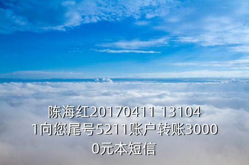 陈海红，陈海红20170411 131041向您尾号5211账户转账30000元本短信