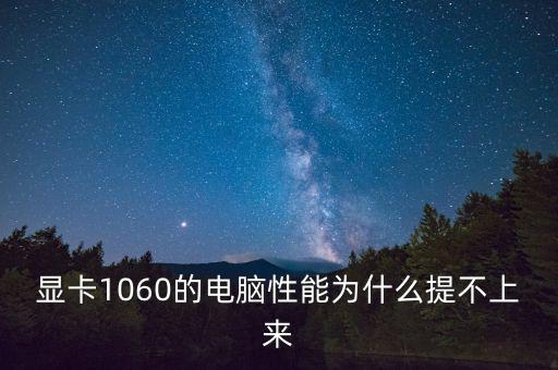 显卡1060的电脑性能为什么提不上来