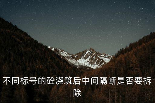 满足网，不同标号的砼浇筑后中间隔断是否要拆除