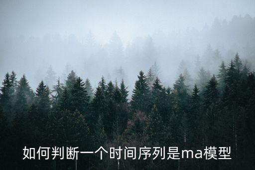 如何判断一个时间序列是ma模型