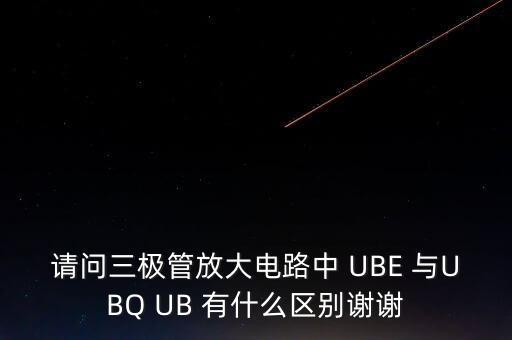 请问三极管放大电路中 ube 与ubq ub 有什么区别谢谢