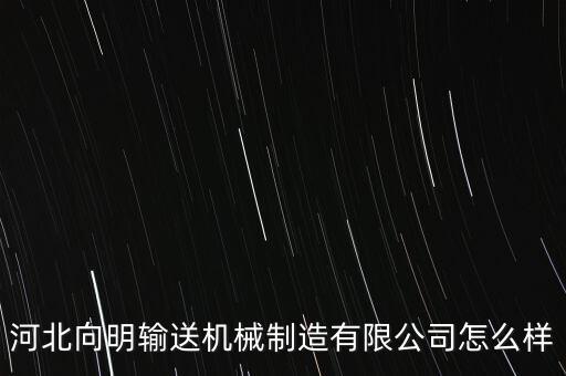 河北向明输送机械制造有限公司怎么样