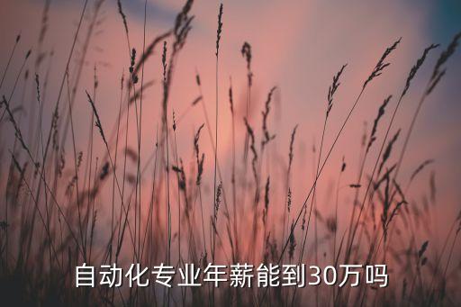 自动化专业年薪能到30万吗