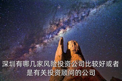 深圳有哪几家风险投资公司比较好或者是有关投资顾问的公司