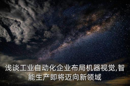 浅谈工业自动化企业布局机器视觉,智能生产即将迈向新领域