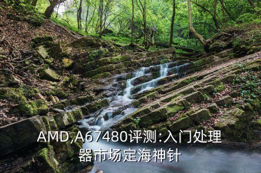 amd,a67480评测:入门处理器市场定海神针