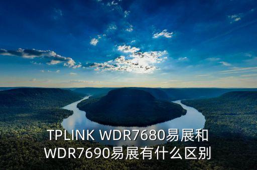 tplink wdr7680易展和wdr7690易展有什么区别