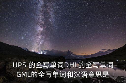 ups 的全写单词dhl的全写单词gml的全写单词和汉语意思是