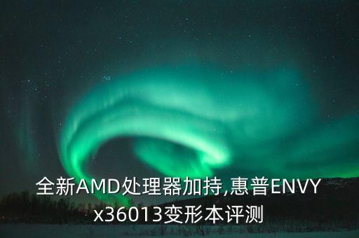 全新amd处理器加持,惠普envyx36013变形本评测