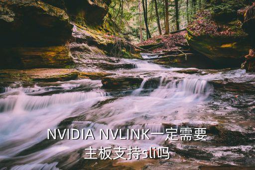 nvidia nvlink一定需要主板支持sli吗