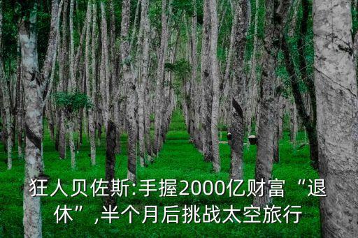 狂人贝佐斯:手握2000亿财富“退休”,半个月后挑战太空旅行