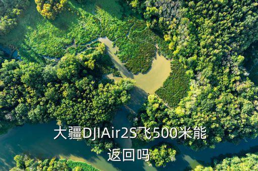  大疆djiair2s飞500米能返回吗