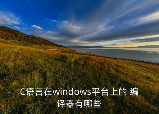 c语言在windows平台上的 编译器有哪些