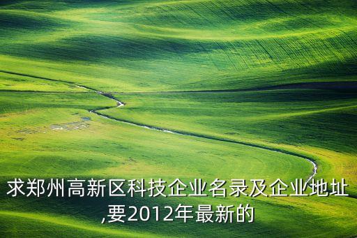 求郑州高新区科技企业名录及企业地址,要2012年最新的