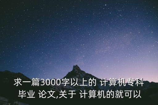 求一篇3000字以上的 计算机专科 毕业 论文,关于 计算机的就可以