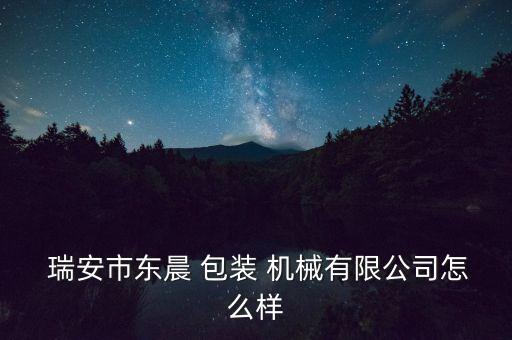  瑞安市东晨 包装 机械有限公司怎么样