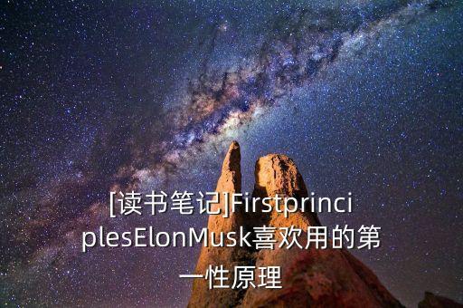 [读书笔记]firstprincipleselonmusk喜欢用的第一性原理