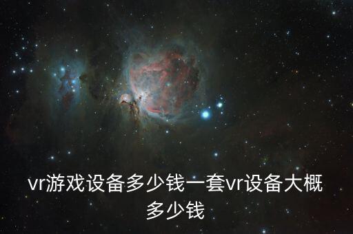 vr游戏设备多少钱一套vr设备大概多少钱