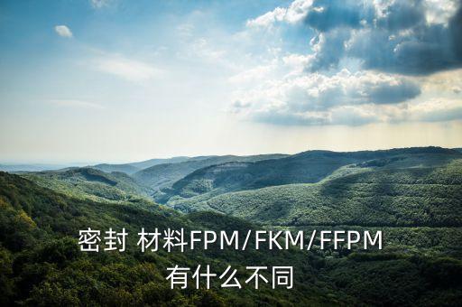 密封 材料fpm/fkm/ffpm有什么不同