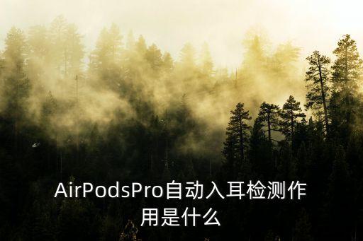 airpodspro自动入耳检测作用是什么