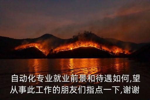  自动化专业就业前景和待遇如何,望从事此工作的朋友们指点一下,谢谢