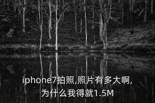 iphone7拍照,照片有多大啊,为什么我得就1.5m