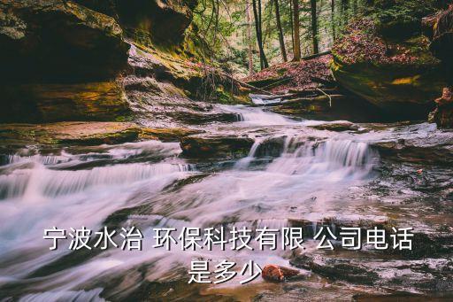  宁波水治 环保科技有限 公司电话是多少