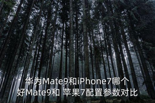 华为mate9和iphone7哪个好mate9和 苹果7配置参数对比