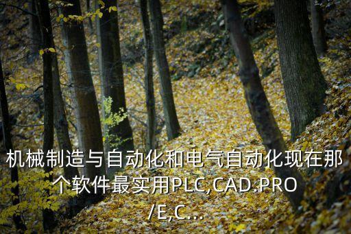 机械制造与自动化和电气自动化现在那个软件最实用plc,cad.pro/e,c...