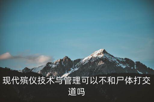 现代殡仪技术与管理可以不和尸体打交道吗