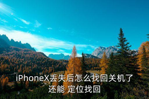 iphonex丢失后怎么找回关机了还能 定位找回