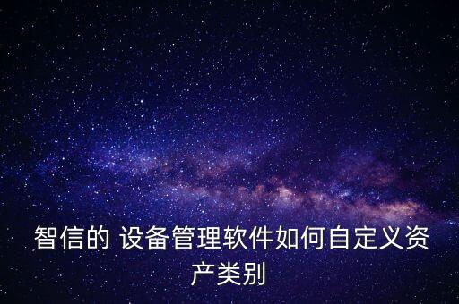  智信的 设备管理软件如何自定义资产类别