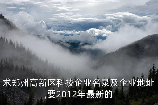 求郑州高新区科技企业名录及企业地址,要2012年最新的