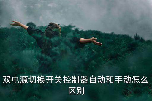 双电源切换开关控制器自动和手动怎么区别