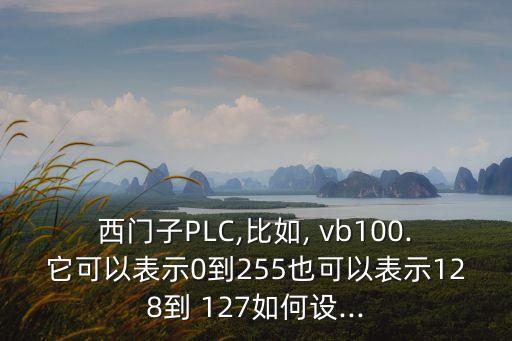 西门子plc,比如, vb100.它可以表示0到255也可以表示128到 127如何设...