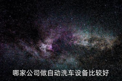 哪家公司做自动洗车设备比较好