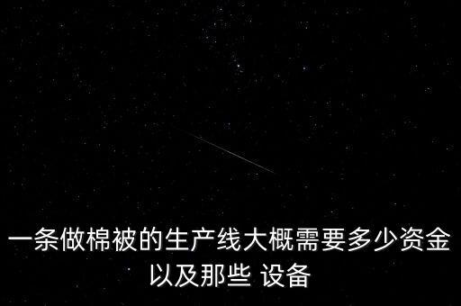 一条做棉被的生产线大概需要多少资金以及那些 设备