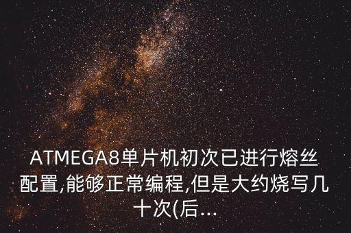 atmega8单片机初次已进行熔丝配置,能够正常编程,但是大约烧写几十次(后...