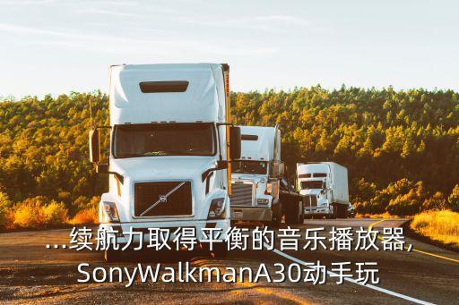 ...续航力取得平衡的音乐播放器,sonywalkmana30动手玩