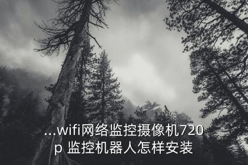 ...wifi网络监控摄像机720p 监控机器人怎样安装