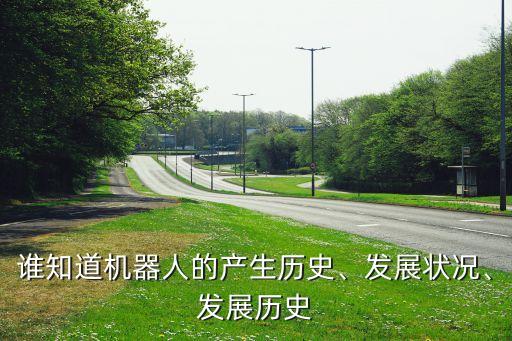 谁知道机器人的产生历史、发展状况、发展历史