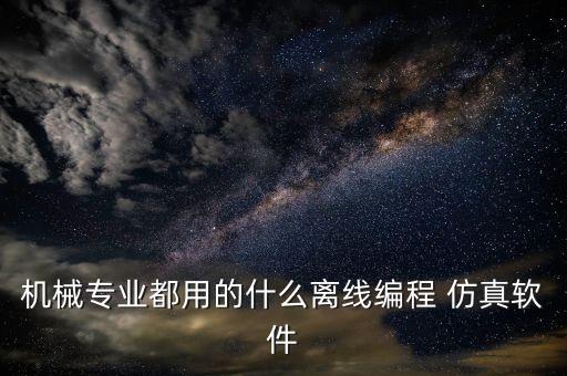 机械专业都用的什么离线编程 仿真软件