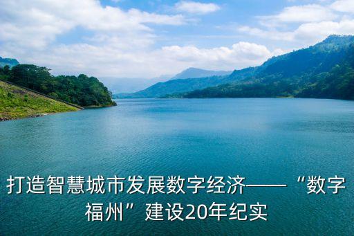 打造智慧城市发展数字经济——“数字福州”建设20年纪实